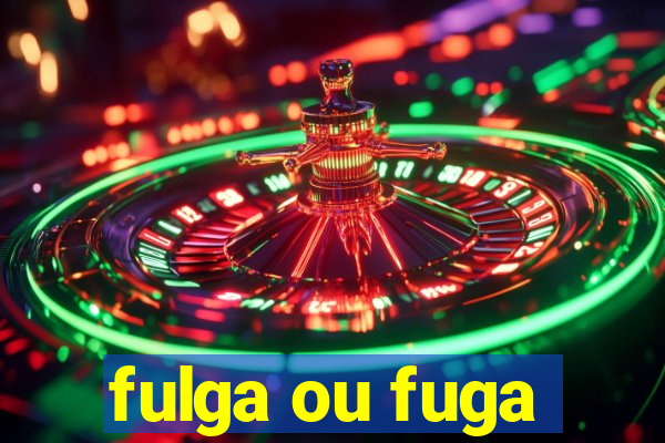 fulga ou fuga